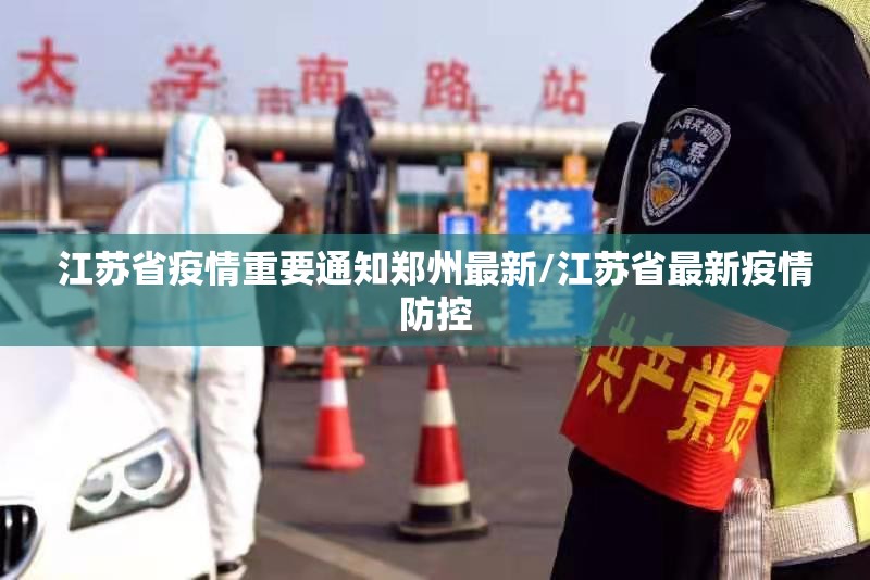 江苏省疫情重要通知郑州最新/江苏省最新疫情防控