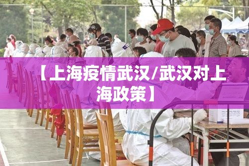 【上海疫情武汉/武汉对上海政策】