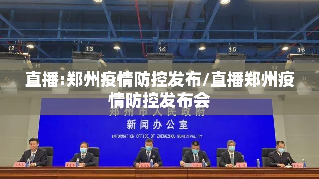 直播:郑州疫情防控发布/直播郑州疫情防控发布会