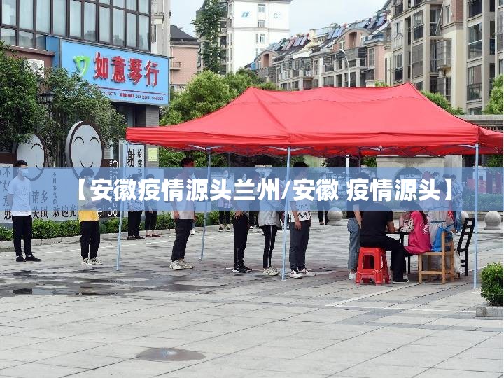 【安徽疫情源头兰州/安徽 疫情源头】