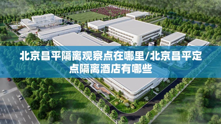 北京昌平隔离观察点在哪里/北京昌平定点隔离酒店有哪些