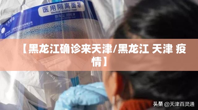 【黑龙江确诊来天津/黑龙江 天津 疫情】