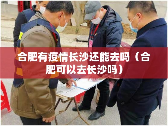 合肥有疫情长沙还能去吗（合肥可以去长沙吗）