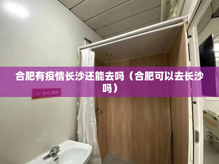 合肥有疫情长沙还能去吗（合肥可以去长沙吗）