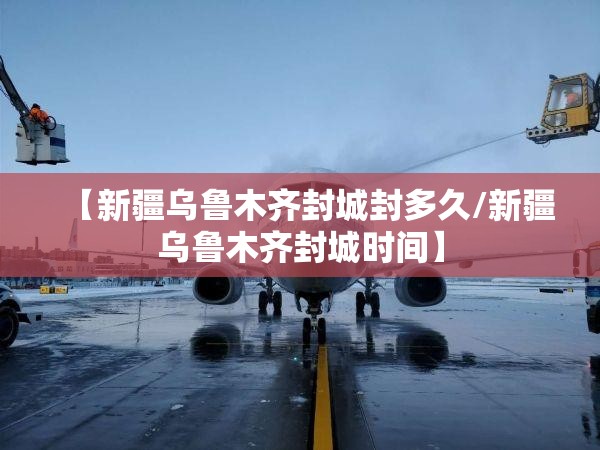 【新疆乌鲁木齐封城封多久/新疆乌鲁木齐封城时间】