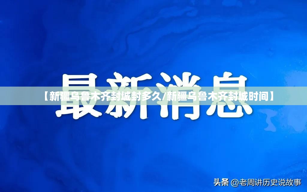 【新疆乌鲁木齐封城封多久/新疆乌鲁木齐封城时间】