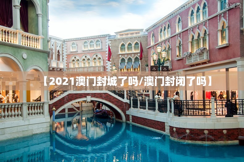 【2021澳门封城了吗/澳门封闭了吗】