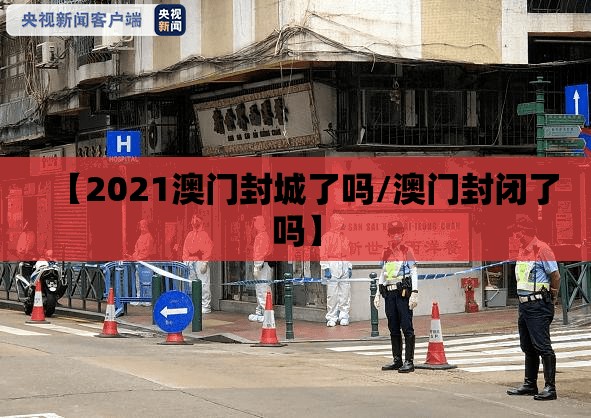 【2021澳门封城了吗/澳门封闭了吗】