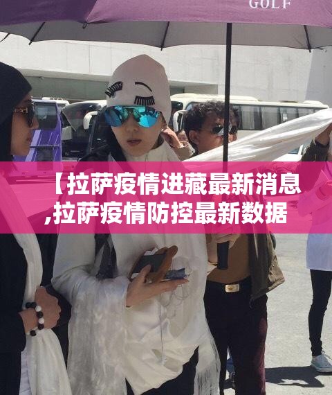【拉萨疫情进藏最新消息,拉萨疫情防控最新数据】