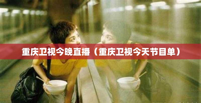 重庆卫视今晚直播（重庆卫视今天节目单）