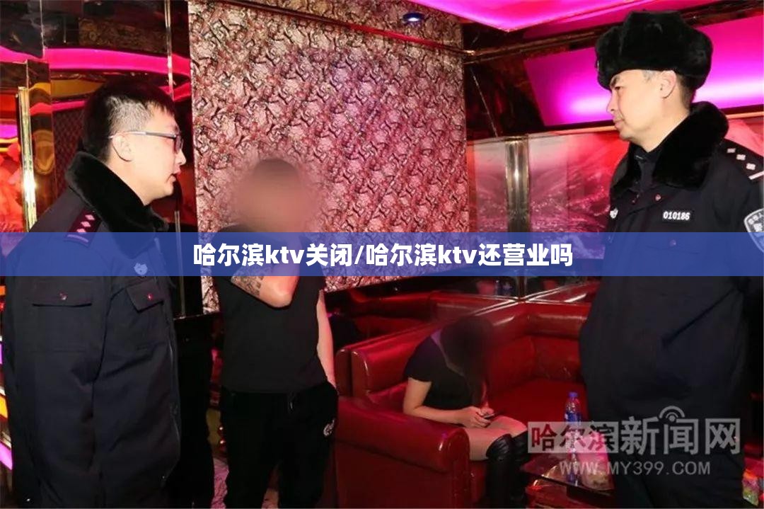 哈尔滨ktv关闭/哈尔滨ktv还营业吗