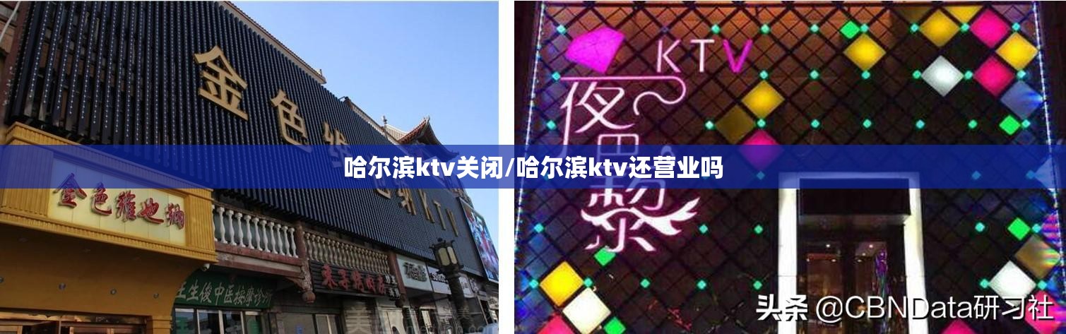 哈尔滨ktv关闭/哈尔滨ktv还营业吗