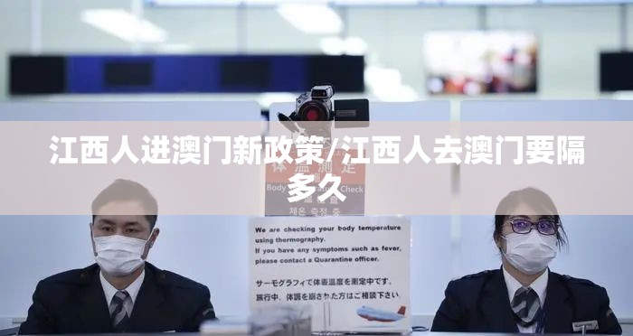 江西人进澳门新政策/江西人去澳门要隔多久