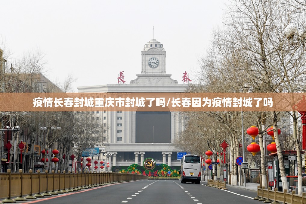 疫情长春封城重庆市封城了吗/长春因为疫情封城了吗