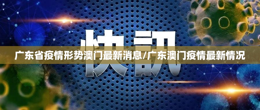 广东省疫情形势澳门最新消息/广东澳门疫情最新情况