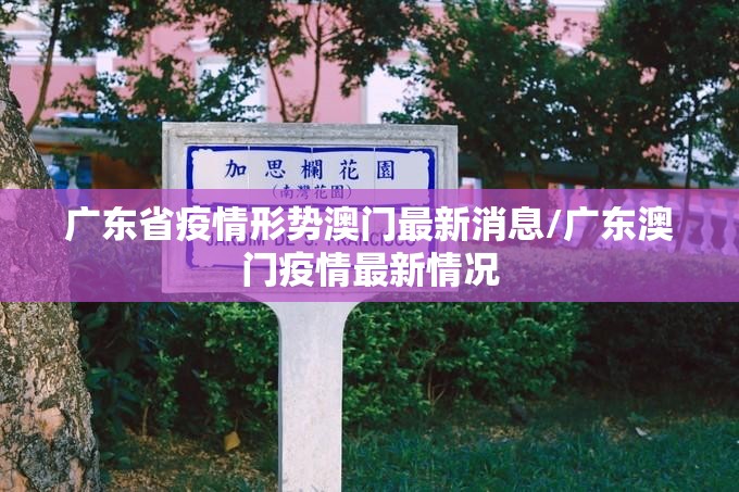 广东省疫情形势澳门最新消息/广东澳门疫情最新情况