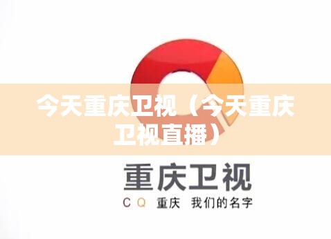 今天重庆卫视（今天重庆卫视直播）