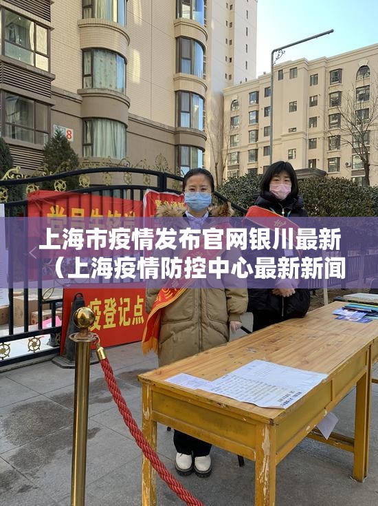 上海市疫情发布官网银川最新（上海疫情防控中心最新新闻）
