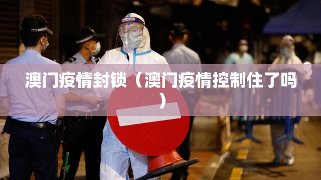 澳门疫情封锁（澳门疫情控制住了吗）