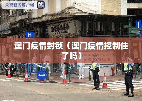澳门疫情封锁（澳门疫情控制住了吗）