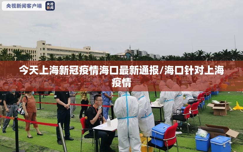 今天上海新冠疫情海口最新通报/海口针对上海疫情