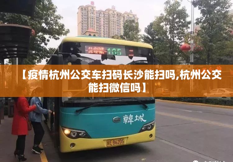 【疫情杭州公交车扫码长沙能扫吗,杭州公交能扫微信吗】