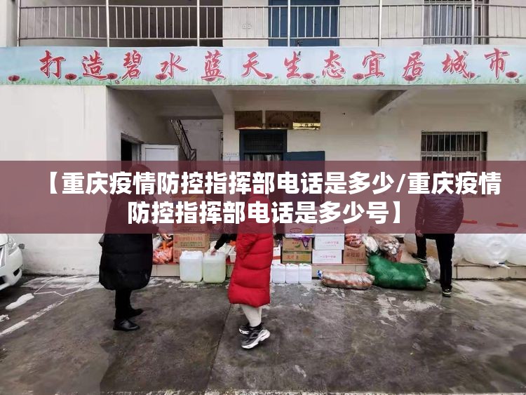 【重庆疫情防控指挥部电话是多少/重庆疫情防控指挥部电话是多少号】