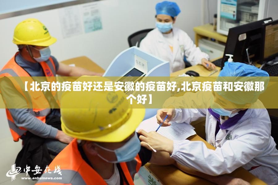 【北京的疫苗好还是安徽的疫苗好,北京疫苗和安徽那个好】