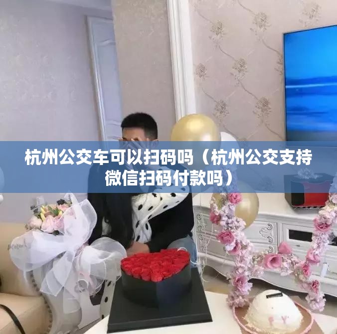 杭州公交车可以扫码吗（杭州公交支持微信扫码付款吗）