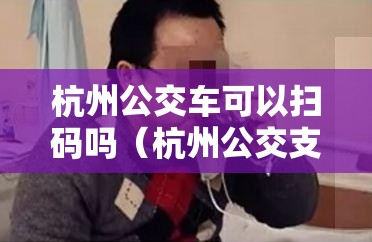 杭州公交车可以扫码吗（杭州公交支持微信扫码付款吗）