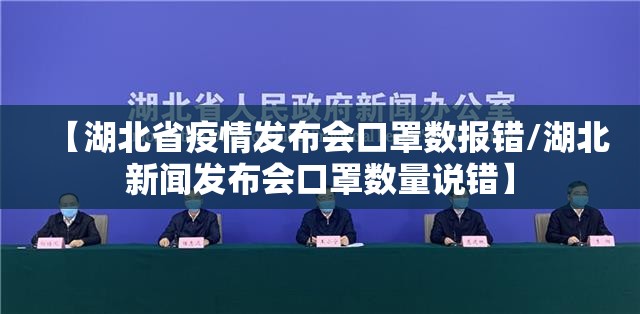 【湖北省疫情发布会口罩数报错/湖北新闻发布会口罩数量说错】