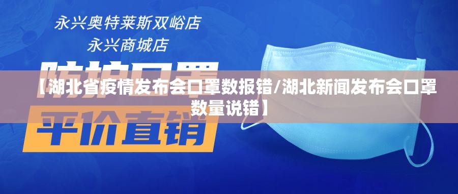 【湖北省疫情发布会口罩数报错/湖北新闻发布会口罩数量说错】
