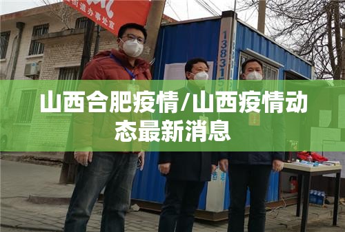 山西合肥疫情/山西疫情动态最新消息