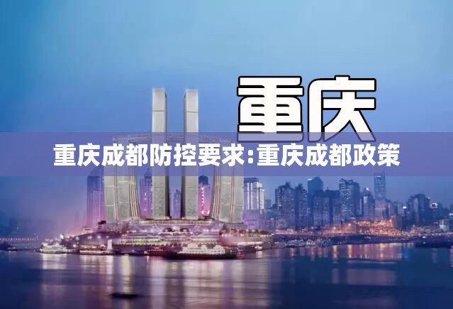 重庆成都防控要求:重庆成都政策