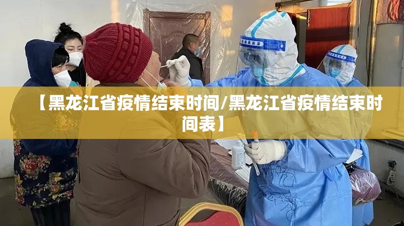 【黑龙江省疫情结束时间/黑龙江省疫情结束时间表】