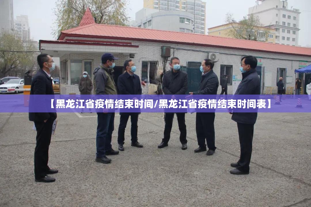 【黑龙江省疫情结束时间/黑龙江省疫情结束时间表】