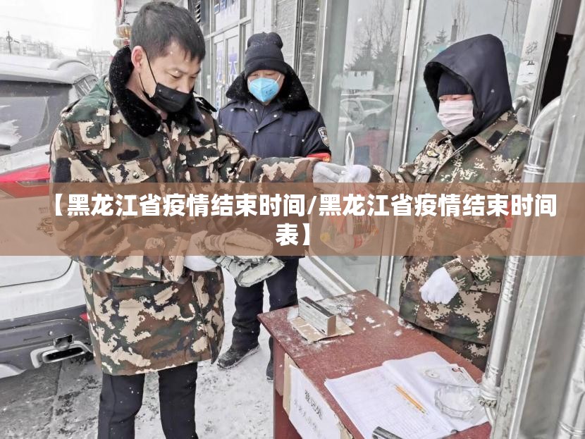 【黑龙江省疫情结束时间/黑龙江省疫情结束时间表】