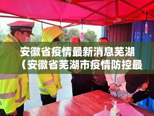 安徽省疫情最新消息芜湖（安徽省芜湖市疫情防控最新政策）