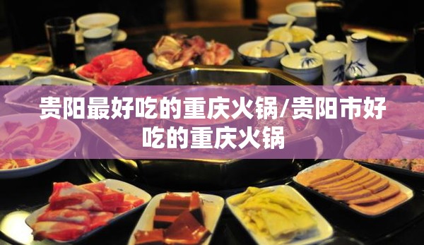 贵阳最好吃的重庆火锅/贵阳市好吃的重庆火锅