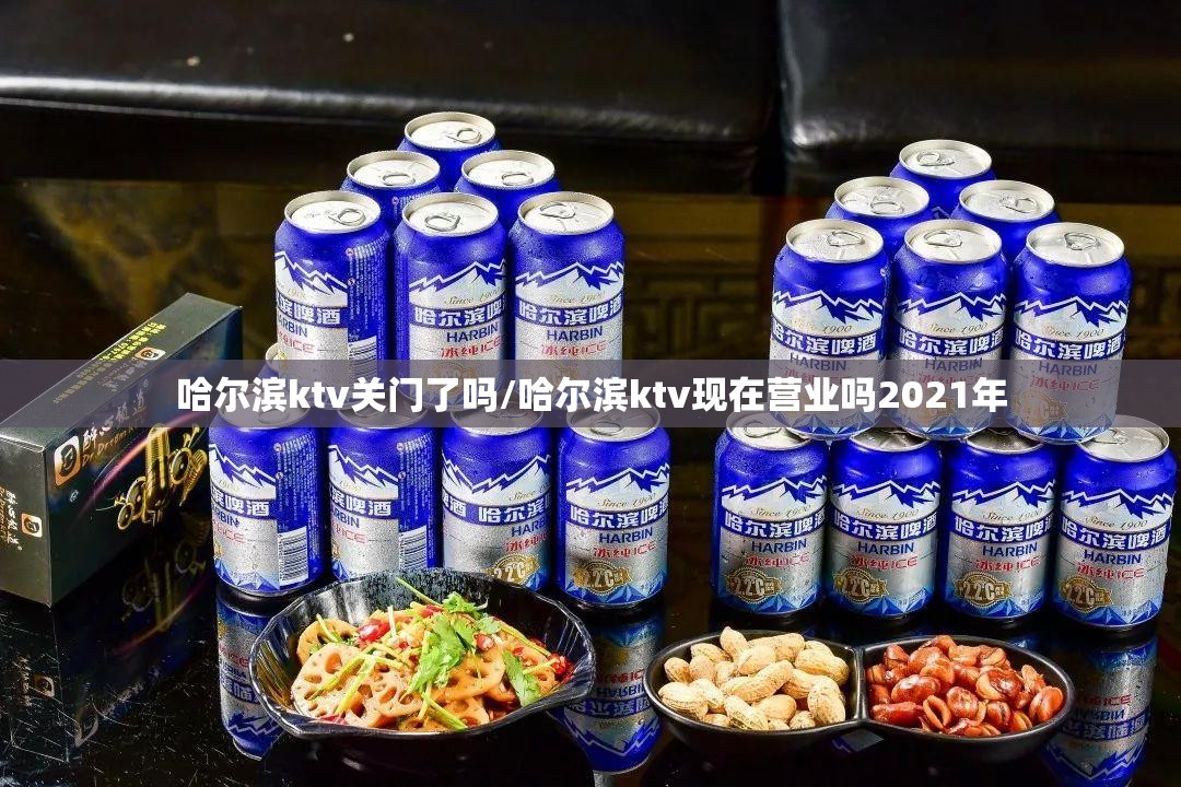 哈尔滨ktv关门了吗/哈尔滨ktv现在营业吗2021年