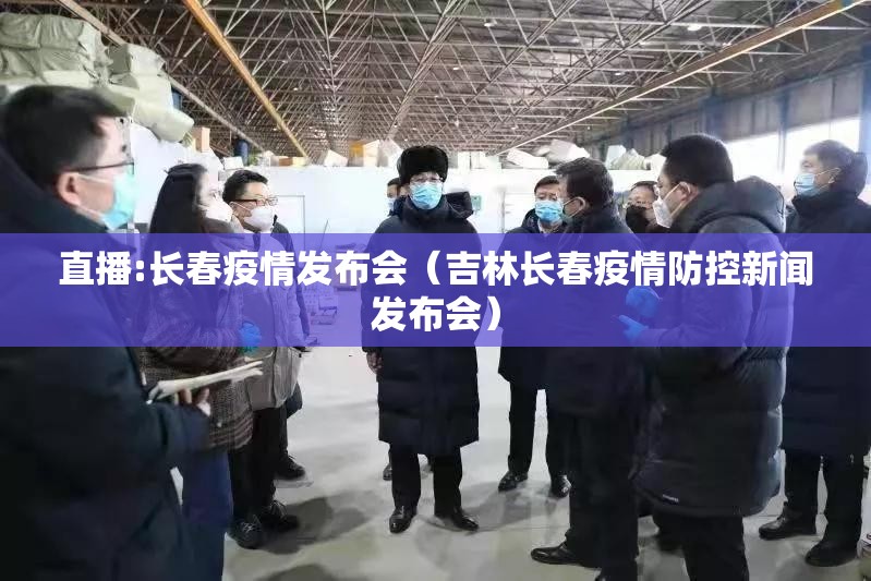 直播:长春疫情发布会（吉林长春疫情防控新闻发布会）