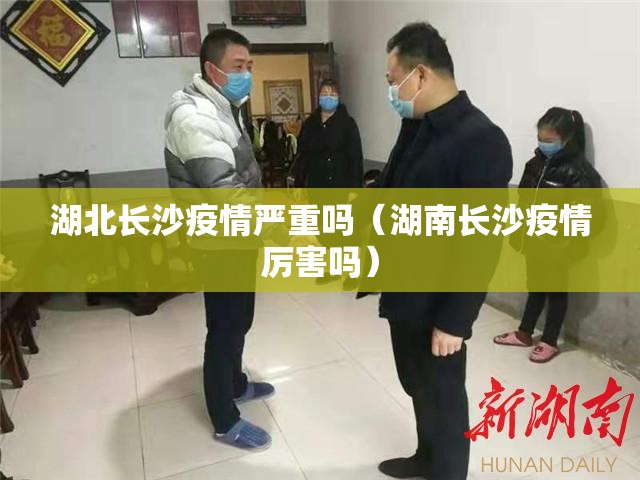 湖北长沙疫情严重吗（湖南长沙疫情厉害吗）