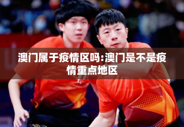 澳门属于疫情区吗:澳门是不是疫情重点地区