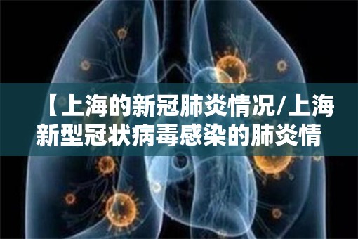 【上海的新冠肺炎情况/上海新型冠状病毒感染的肺炎情况】
