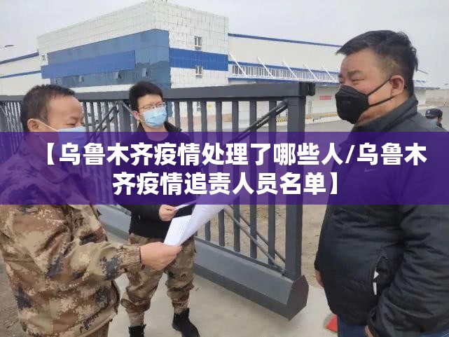 【乌鲁木齐疫情处理了哪些人/乌鲁木齐疫情追责人员名单】