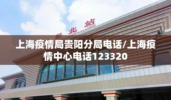 上海疫情局贵阳分局电话/上海疫情中心电话123320