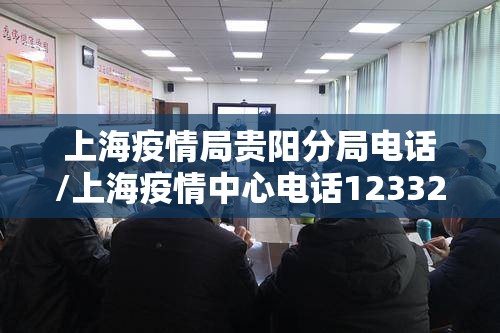 上海疫情局贵阳分局电话/上海疫情中心电话123320
