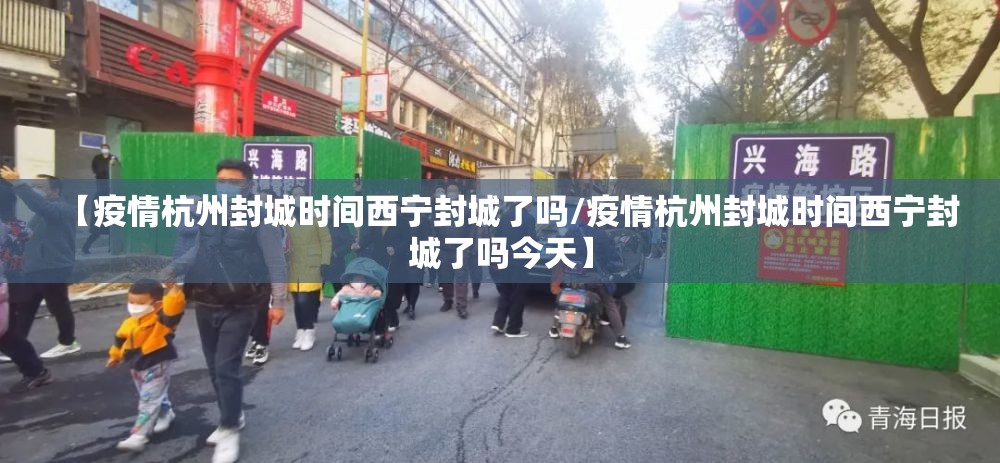 【疫情杭州封城时间西宁封城了吗/疫情杭州封城时间西宁封城了吗今天】