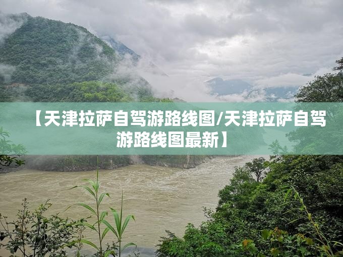 【天津拉萨自驾游路线图/天津拉萨自驾游路线图最新】