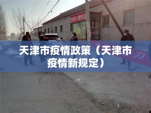 天津市疫情政策（天津市疫情新规定）